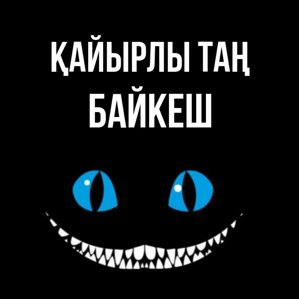 Күн сайын ашық хат с именем, Байкеш Қайырлы таң голубые глаза и зубки Онлайн тегін жүктеп алу тілектері бар керемет карта 