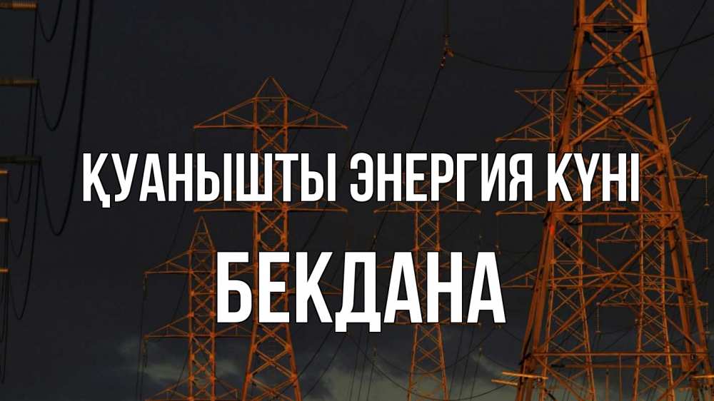 Күн сайын ашық хат с именем, БЕКДАНА Қуанышты энергия күні ночь, лэп Онлайн тегін жүктеп алу тілектері бар керемет карта 