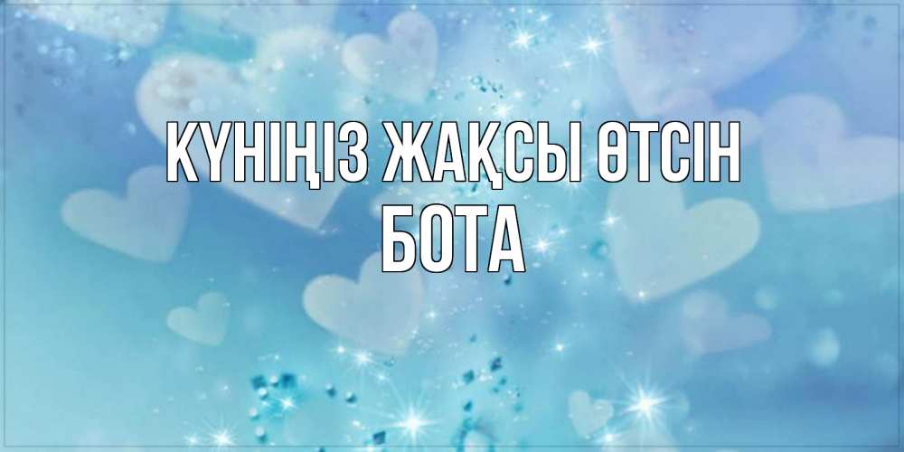 Күн сайын ашық хат с именем, БОТА Күніңіз жақсы өтсін хорошего дня Онлайн тегін жүктеп алу тілектері бар керемет карта 