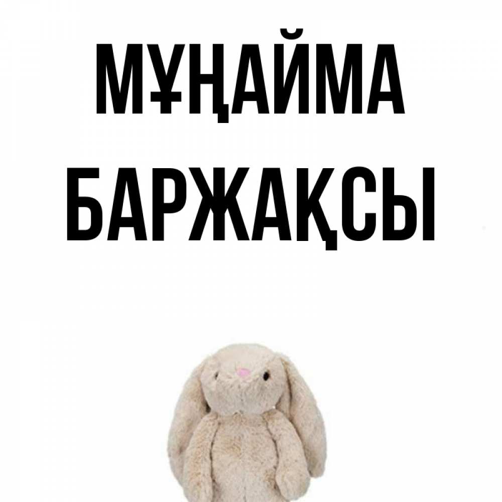 Күн сайын ашық хат с именем, Баржақсы Мұңайма детская игрушка зайчика Онлайн тегін жүктеп алу тілектері бар керемет карта 