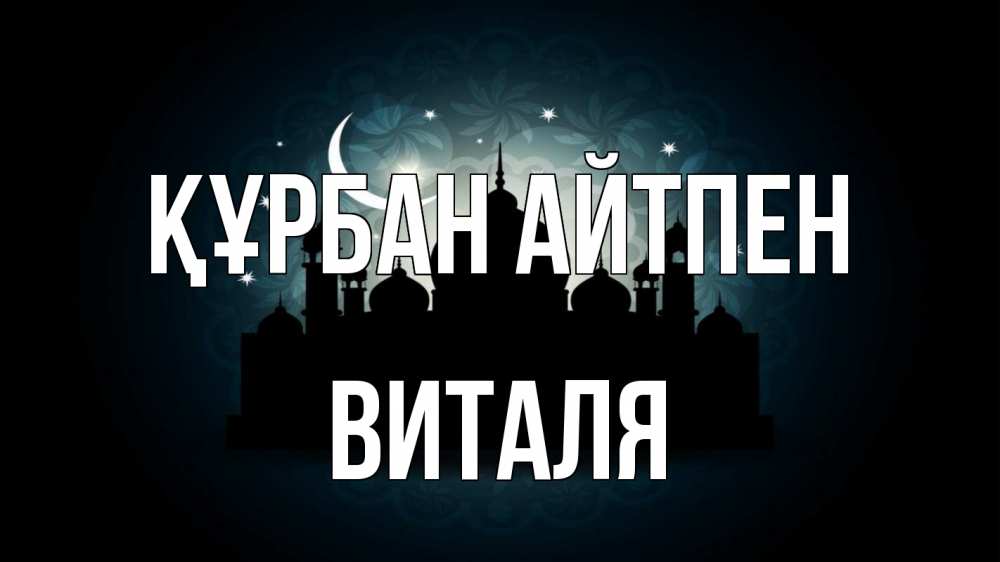 Күн сайын ашық хат с именем, Виталя Құрбан айтпен мечеть Онлайн тегін жүктеп алу тілектері бар керемет карта 