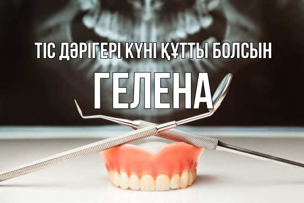 Күн сайын ашық хат с именем, Гелена Тіс дәрігері күні құтты болсын с днем стоматолога Онлайн тегін жүктеп алу тілектері бар керемет карта 