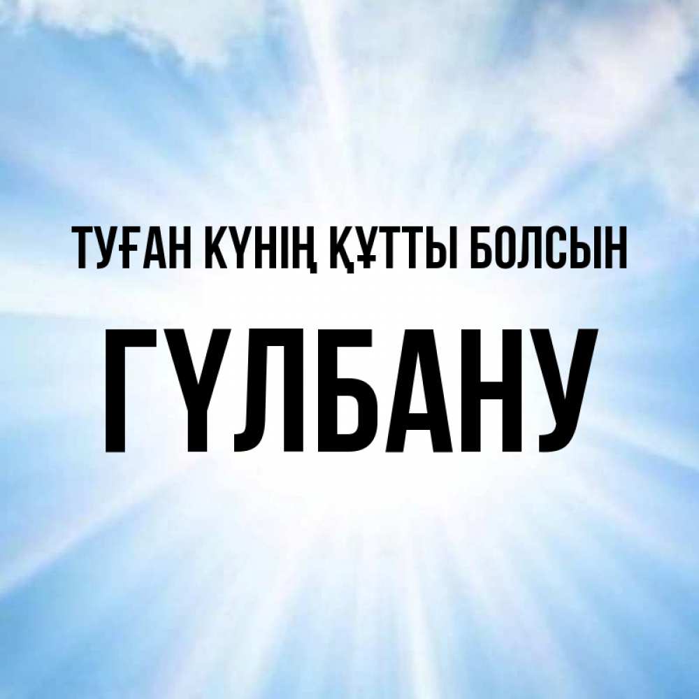 Күн сайын ашық хат с именем, ГҮЛБАНУ Туған күнің құтты болсын свет небесный Онлайн тегін жүктеп алу тілектері бар керемет карта 