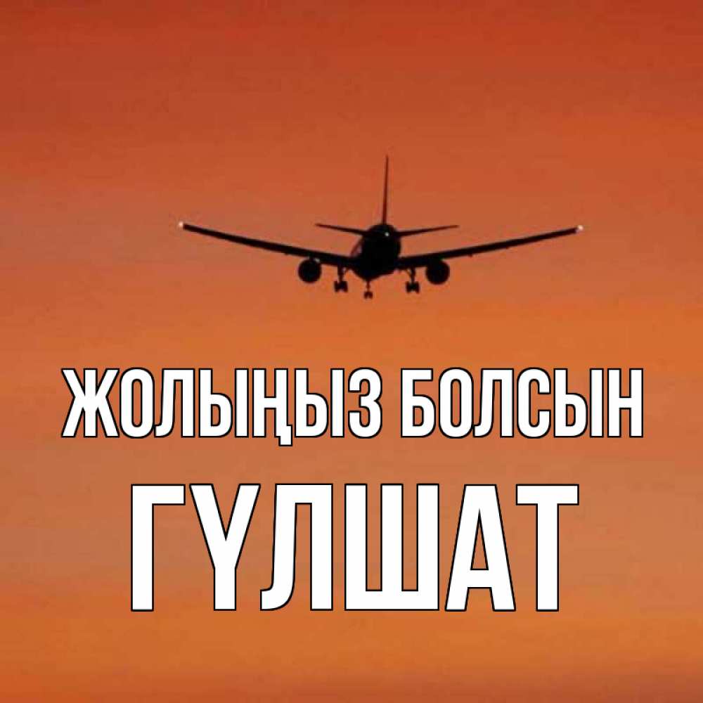 Күн сайын ашық хат с именем, ГҮЛШАТ Жолыңыз болсын силуэт самолета Онлайн тегін жүктеп алу тілектері бар керемет карта 