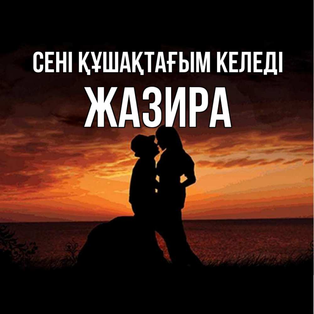 Күн сайын ашық хат с именем, ЖАЗИРА сені құшақтағым келеді парень и девушка и оранжевое небо Онлайн тегін жүктеп алу тілектері бар керемет карта 