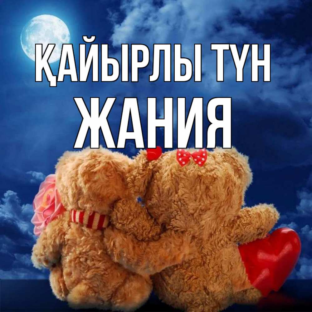 Күн сайын ашық хат с именем, ЖАНИЯ Қайырлы түн плюшевые Онлайн тегін жүктеп алу тілектері бар керемет карта 