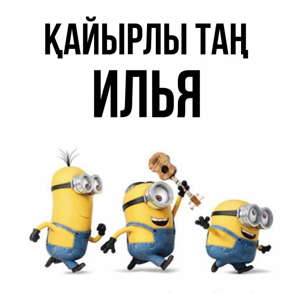 Күн сайын ашық хат с именем, Илья Қайырлы таң миньоны и прекрасное утро Онлайн тегін жүктеп алу тілектері бар керемет карта 