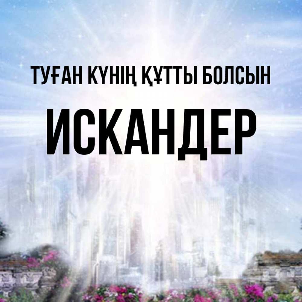 Күн сайын ашық хат с именем, Искандер Туған күнің құтты болсын небесный свет Онлайн тегін жүктеп алу тілектері бар керемет карта 