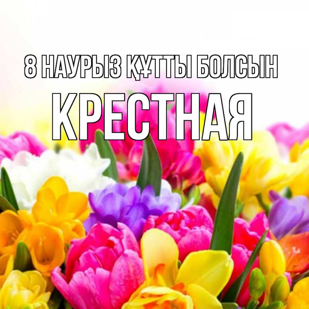 Күн сайын ашық хат с именем, Крестная 8 наурыз құтты болсын тюльпаны Онлайн тегін жүктеп алу тілектері бар керемет карта 