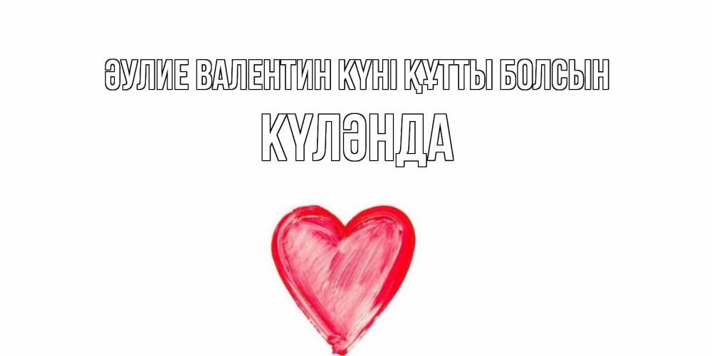 Күн сайын ашық хат с именем, КҮЛӘНДА Әулие Валентин күні құтты болсын сердце нарисованное Онлайн тегін жүктеп алу тілектері бар керемет карта 