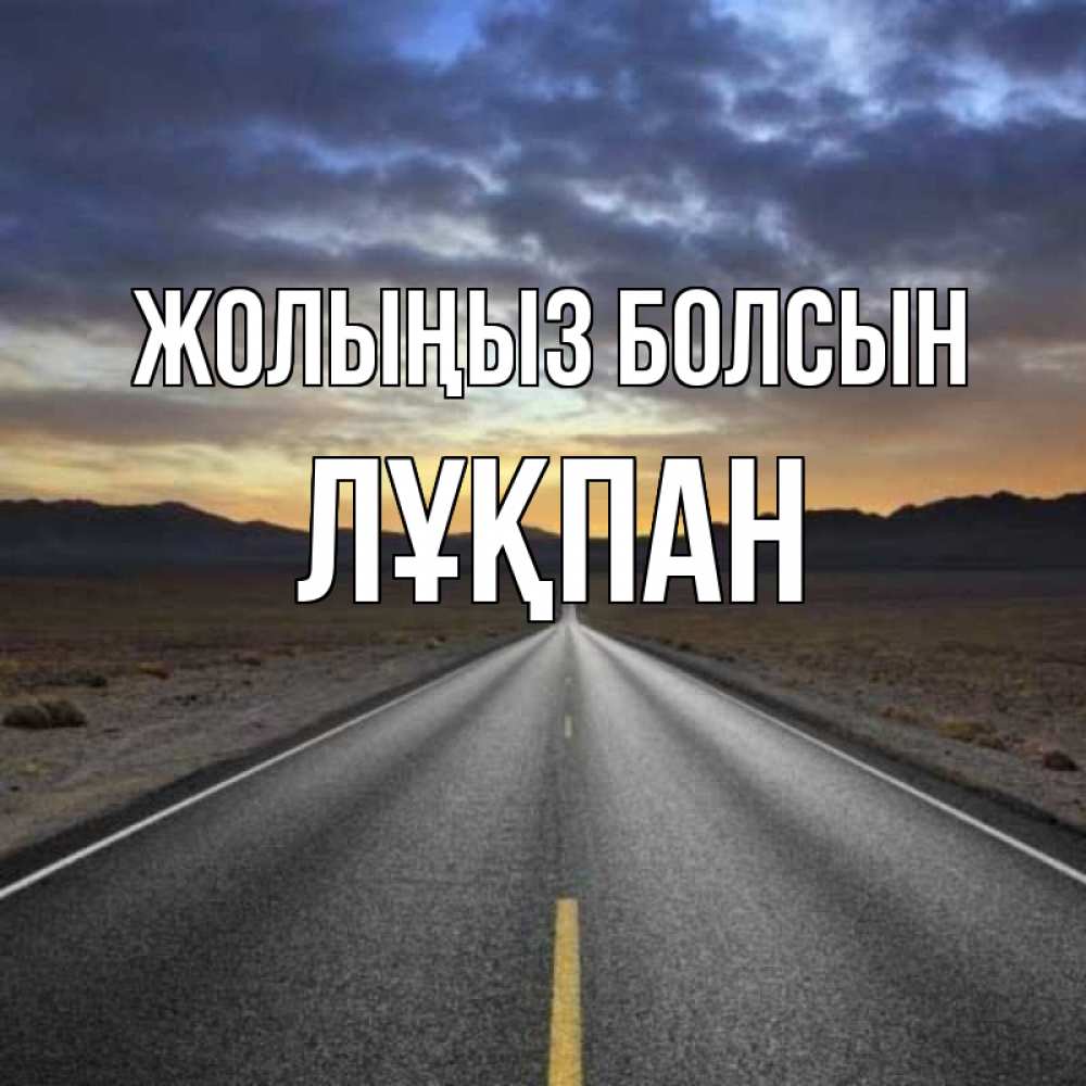 Күн сайын ашық хат с именем, ЛҰҚПАН Жолыңыз болсын горы на горизонте Онлайн тегін жүктеп алу тілектері бар керемет карта 