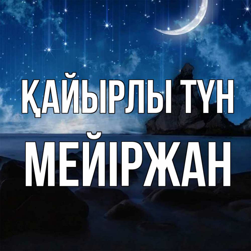 Күн сайын ашық хат с именем, МЕЙІРЖАН Қайырлы түн море Онлайн тегін жүктеп алу тілектері бар керемет карта 
