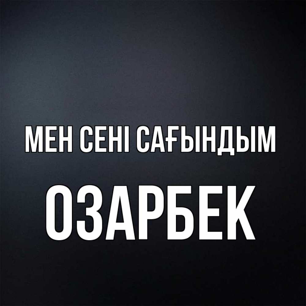 Күн сайын ашық хат с именем, ОЗАРБЕК Мен сені сағындым с подписью Онлайн тегін жүктеп алу тілектері бар керемет карта 