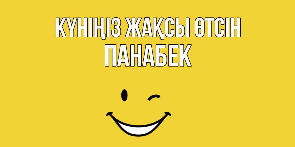 Күн сайын ашық хат с именем, ПАНАБЕК Күніңіз жақсы өтсін позитивного дня Онлайн тегін жүктеп алу тілектері бар керемет карта 