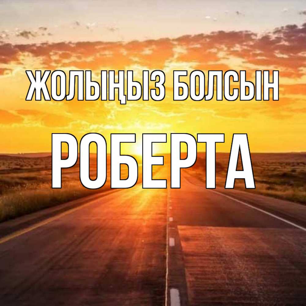 Күн сайын ашық хат с именем, Роберта Жолыңыз болсын солнечный свет, закат Онлайн тегін жүктеп алу тілектері бар керемет карта 