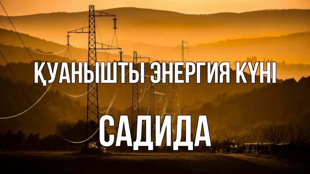 Күн сайын ашық хат с именем, САДИДА Қуанышты энергия күні ЛЭП провода горы закат Онлайн тегін жүктеп алу тілектері бар керемет карта 
