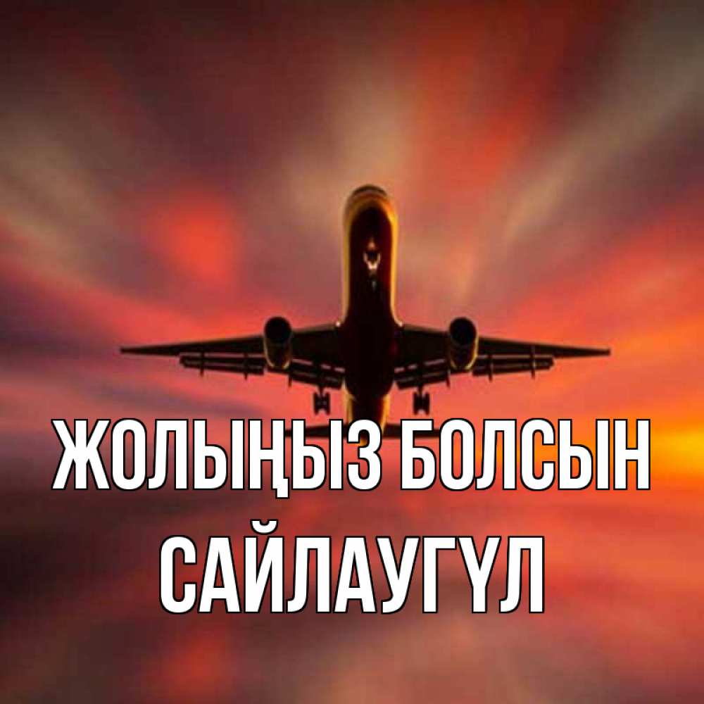 Күн сайын ашық хат с именем, САЙЛАУГҮЛ Жолыңыз болсын самолет набирает высоту Онлайн тегін жүктеп алу тілектері бар керемет карта 
