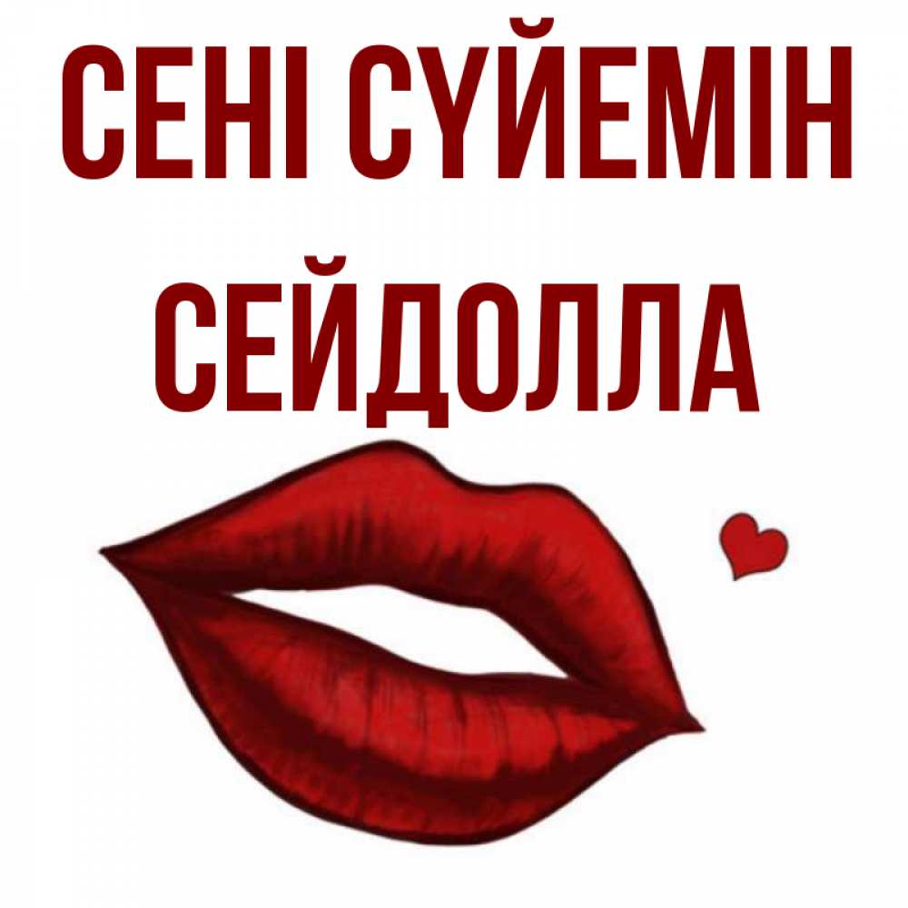 Күн сайын ашық хат с именем, СЕЙДОЛЛА Сені сүйемін сердечко и губы целуют Онлайн тегін жүктеп алу тілектері бар керемет карта 