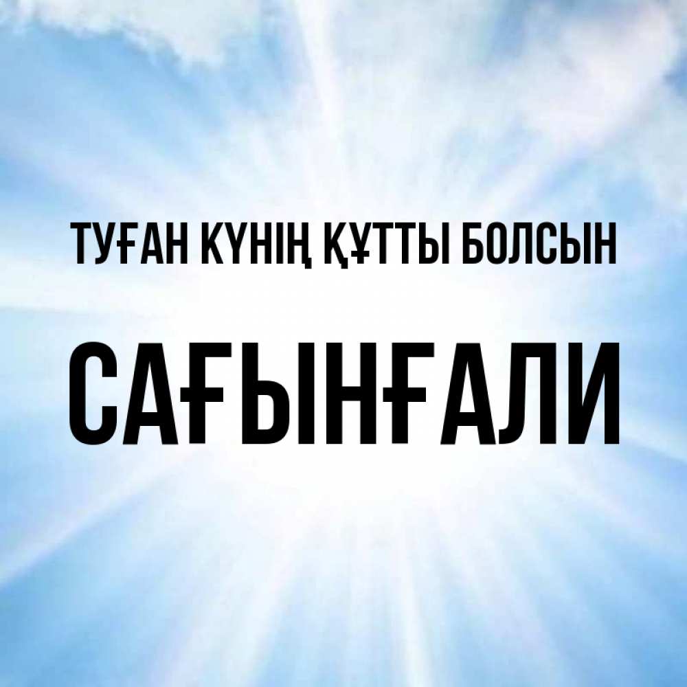 Күн сайын ашық хат с именем, Сағынғали Туған күнің құтты болсын свет небесный Онлайн тегін жүктеп алу тілектері бар керемет карта 