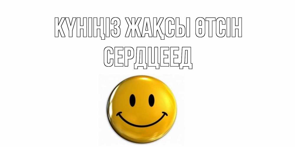 Күн сайын ашық хат с именем, Сердцеед Күніңіз жақсы өтсін отличного дня Онлайн тегін жүктеп алу тілектері бар керемет карта 