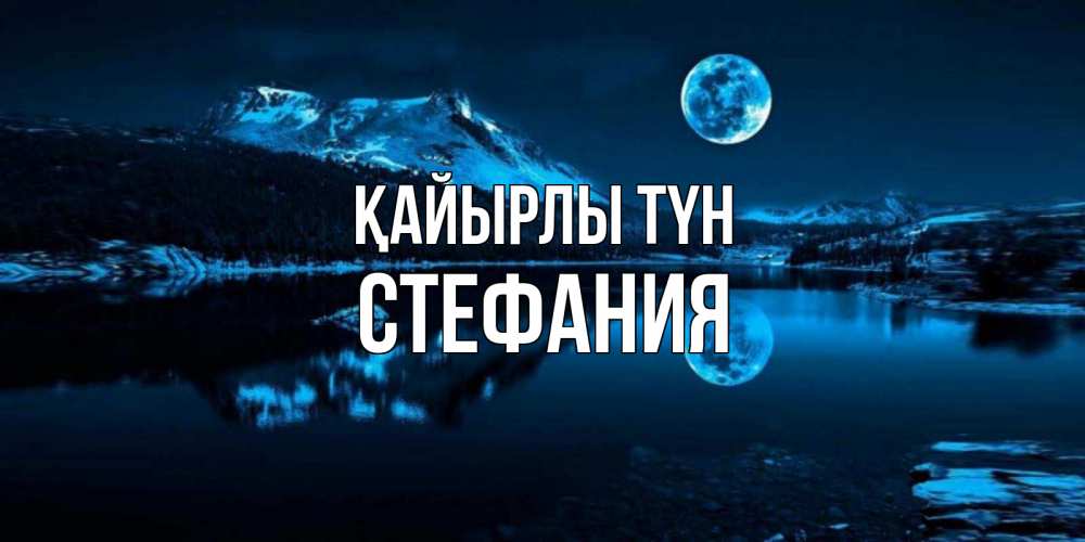 Күн сайын ашық хат с именем, Стефания Қайырлы түн луна, озеро, горы Онлайн тегін жүктеп алу тілектері бар керемет карта 