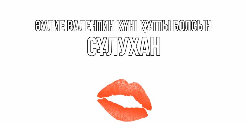 Күн сайын ашық хат с именем, СҰЛУХАН Әулие Валентин күні құтты болсын губы на день всех влюбленных Онлайн тегін жүктеп алу тілектері бар керемет карта 