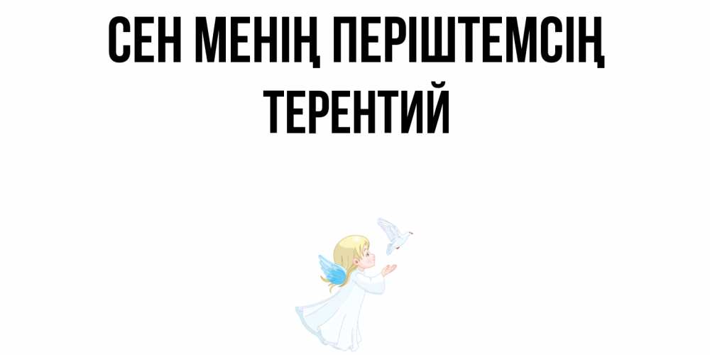 Күн сайын ашық хат с именем, Терентий Сен менің періштемсің ангел, голубь Онлайн тегін жүктеп алу тілектері бар керемет карта 