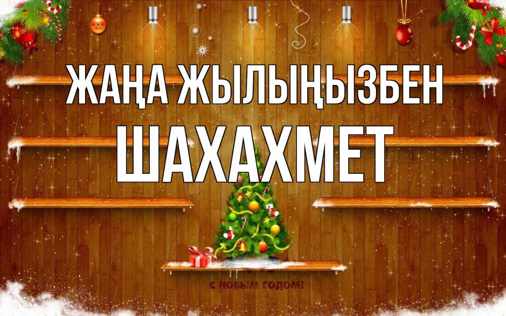 Күн сайын ашық хат с именем, ШАХАХМЕТ Жаңа жылыңызбен с новым годом Онлайн тегін жүктеп алу тілектері бар керемет карта 