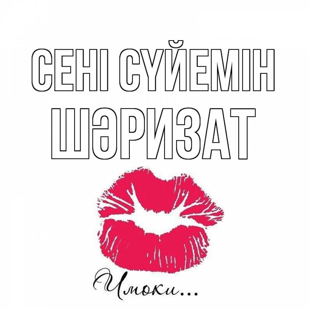Күн сайын ашық хат с именем, ШӘРИЗАТ Сені сүйемін поцелуй с подписью Онлайн тегін жүктеп алу тілектері бар керемет карта 