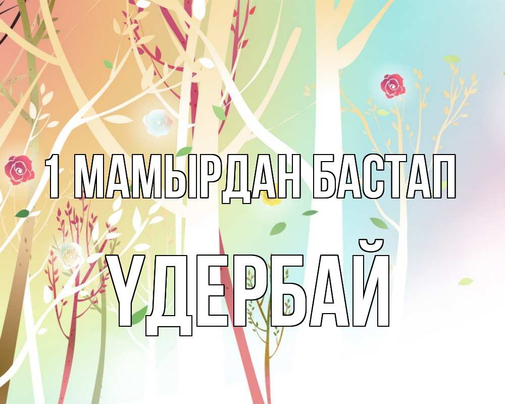 Күн сайын ашық хат с именем, ҮДЕРБАЙ 1 мамырдан бастап С 1 мая 1 Онлайн тегін жүктеп алу тілектері бар керемет карта 