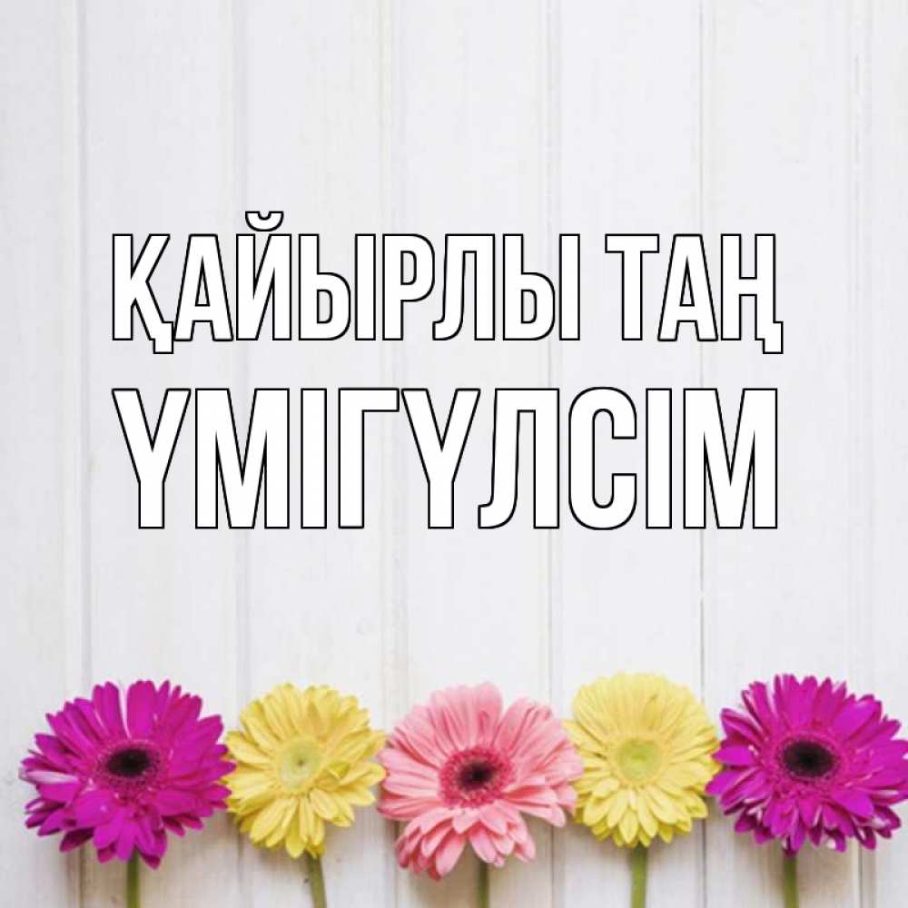 Күн сайын ашық хат с именем, ҮМІГҮЛСІМ Қайырлы таң красный желтый и розовый цветок Онлайн тегін жүктеп алу тілектері бар керемет карта 