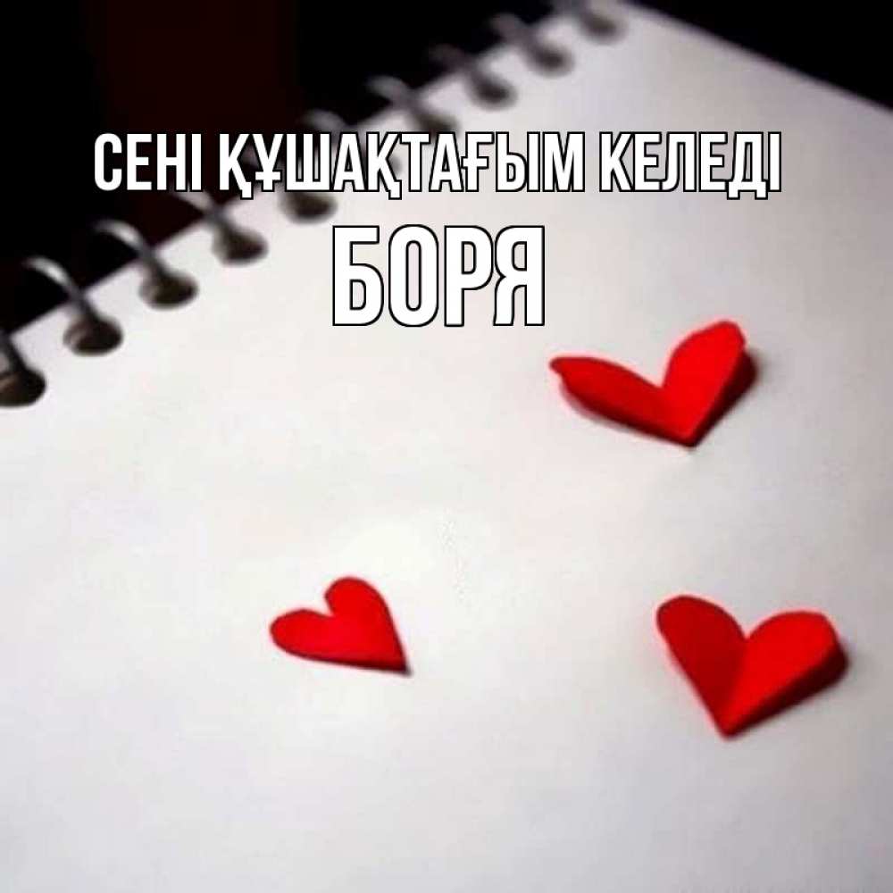 Күн сайын ашық хат с именем, Боря сені құшақтағым келеді скрапбукинг Онлайн тегін жүктеп алу тілектері бар керемет карта 