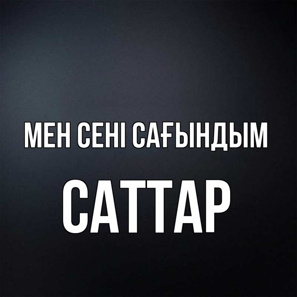 Күн сайын ашық хат с именем, САТТАР Мен сені сағындым с подписью Онлайн тегін жүктеп алу тілектері бар керемет карта 