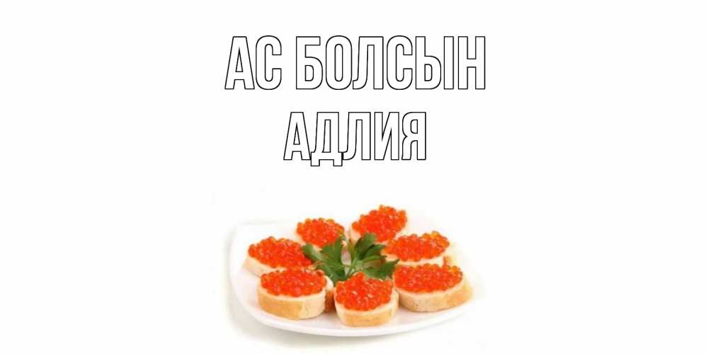 Күн сайын ашық хат с именем, АДЛИЯ Ас болсын бутерброд,красная икра Онлайн тегін жүктеп алу тілектері бар керемет карта 