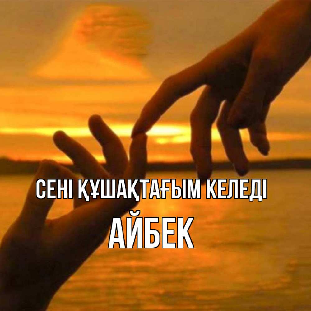 Күн сайын ашық хат с именем, Айбек сені құшақтағым келеді прикосновение нежное к любимому Онлайн тегін жүктеп алу тілектері бар керемет карта 
