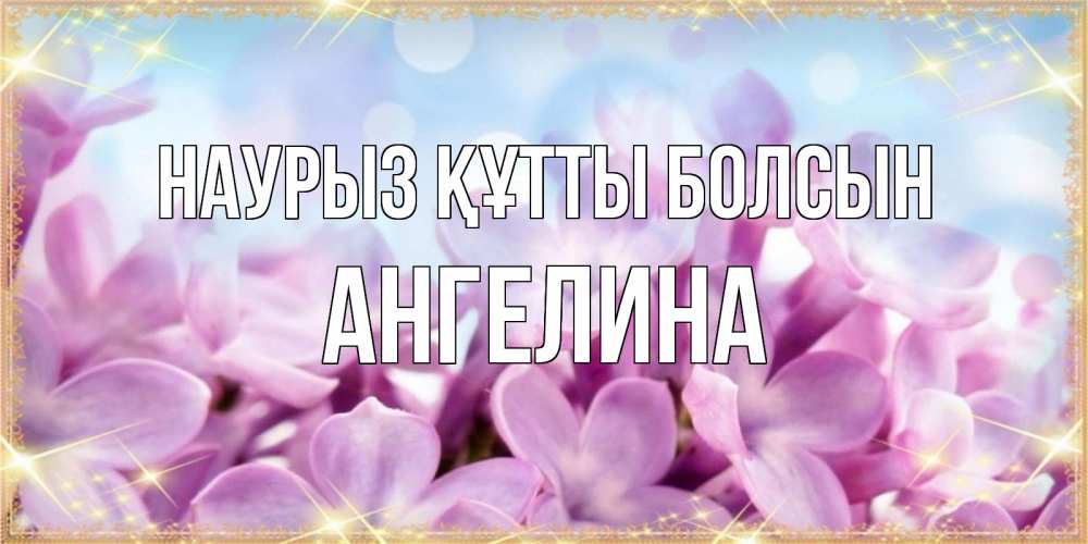 Күн сайын ашық хат с именем, Ангелина Наурыз құтты болсын открытка на наурыз  день с цветами Онлайн тегін жүктеп алу тілектері бар керемет карта 