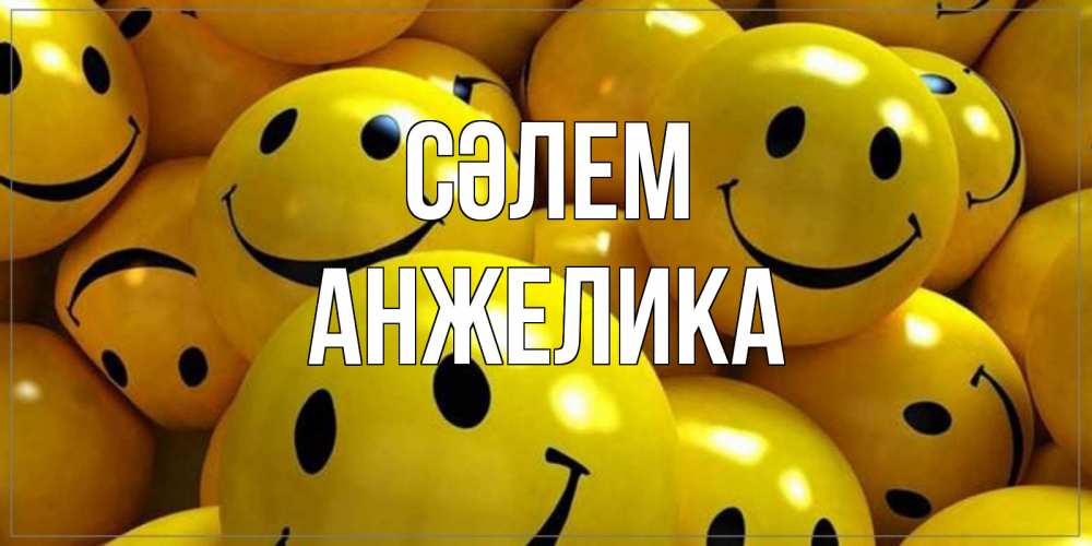 Күн сайын ашық хат с именем, Анжелика Сәлем смайл Онлайн тегін жүктеп алу тілектері бар керемет карта 