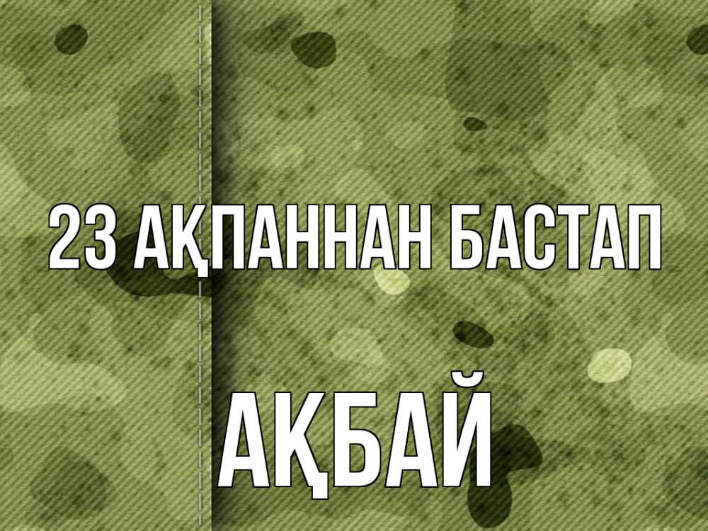 Күн сайын ашық хат с именем, Ақбай 23 ақпаннан бастап 23 февраля Онлайн тегін жүктеп алу тілектері бар керемет карта 