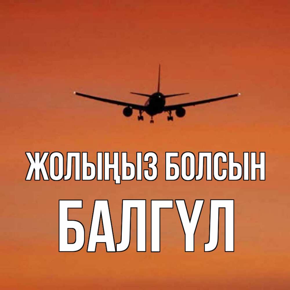 Күн сайын ашық хат с именем, БАЛГҮЛ Жолыңыз болсын силуэт самолета Онлайн тегін жүктеп алу тілектері бар керемет карта 