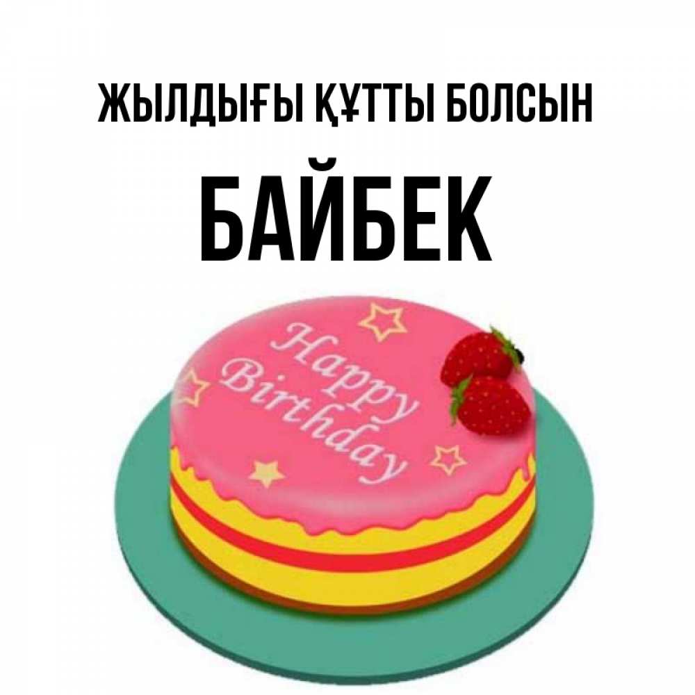 Күн сайын ашық хат с именем, Байбек Жылдығы құтты болсын торт, клубника, днюха Онлайн тегін жүктеп алу тілектері бар керемет карта 