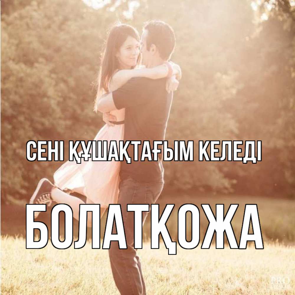 Күн сайын ашық хат с именем, Болатқожа сені құшақтағым келеді парень и девушка фото под фильтром Онлайн тегін жүктеп алу тілектері бар керемет карта 