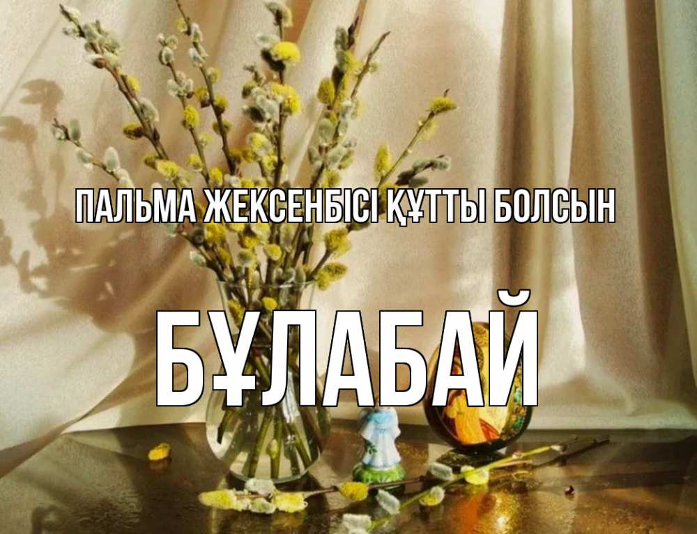 Күн сайын ашық хат с именем, Бұлабай Пальма жексенбісі құтты болсын верба 1 Онлайн тегін жүктеп алу тілектері бар керемет карта 