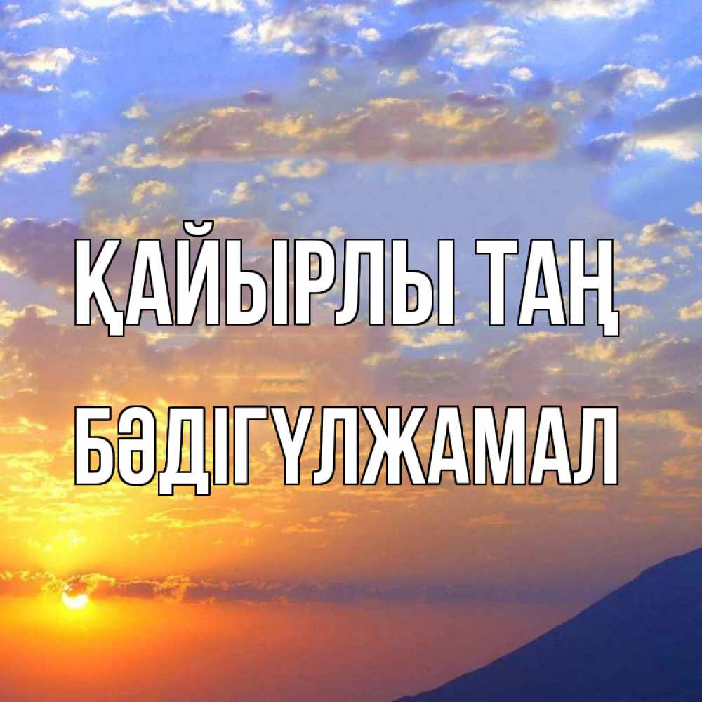 Күн сайын ашық хат с именем, БӘДІГҮЛЖАМАЛ Қайырлы таң облака и солнце Онлайн тегін жүктеп алу тілектері бар керемет карта 