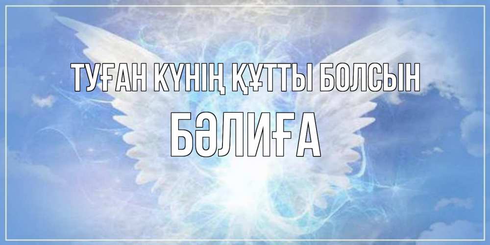 Күн сайын ашық хат с именем, БӘЛИҒА Туған күнің құтты болсын Белый ангел на небе 1 Онлайн тегін жүктеп алу тілектері бар керемет карта 