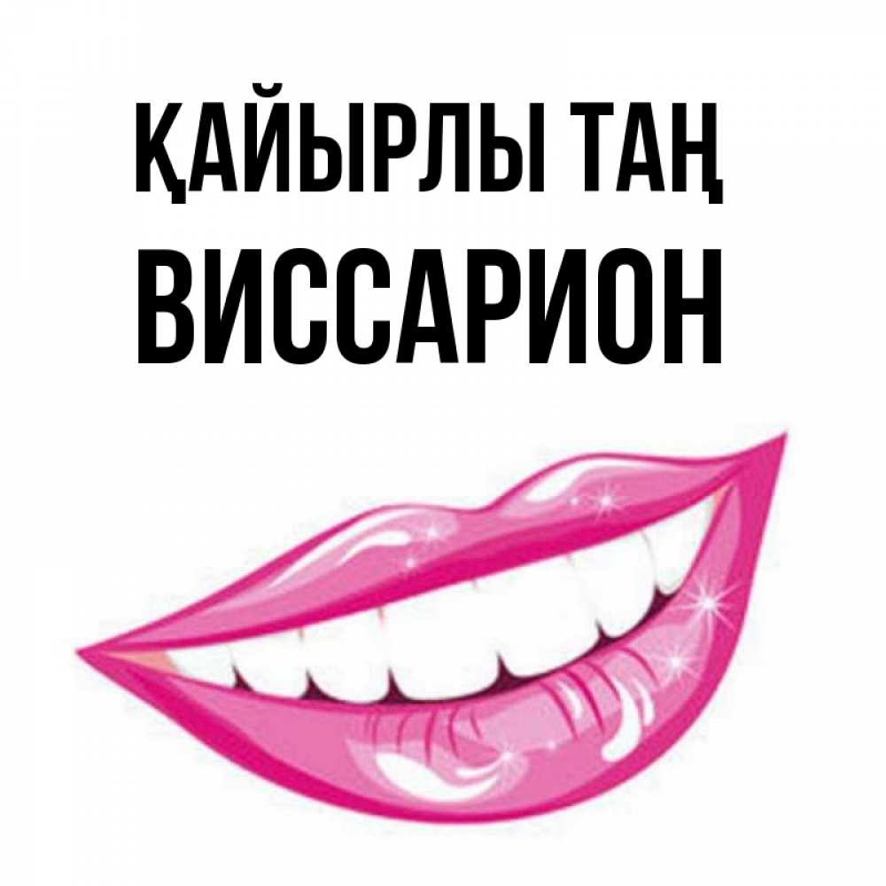 Күн сайын ашық хат с именем, Виссарион Қайырлы таң розовые губы и белые зубы Онлайн тегін жүктеп алу тілектері бар керемет карта 
