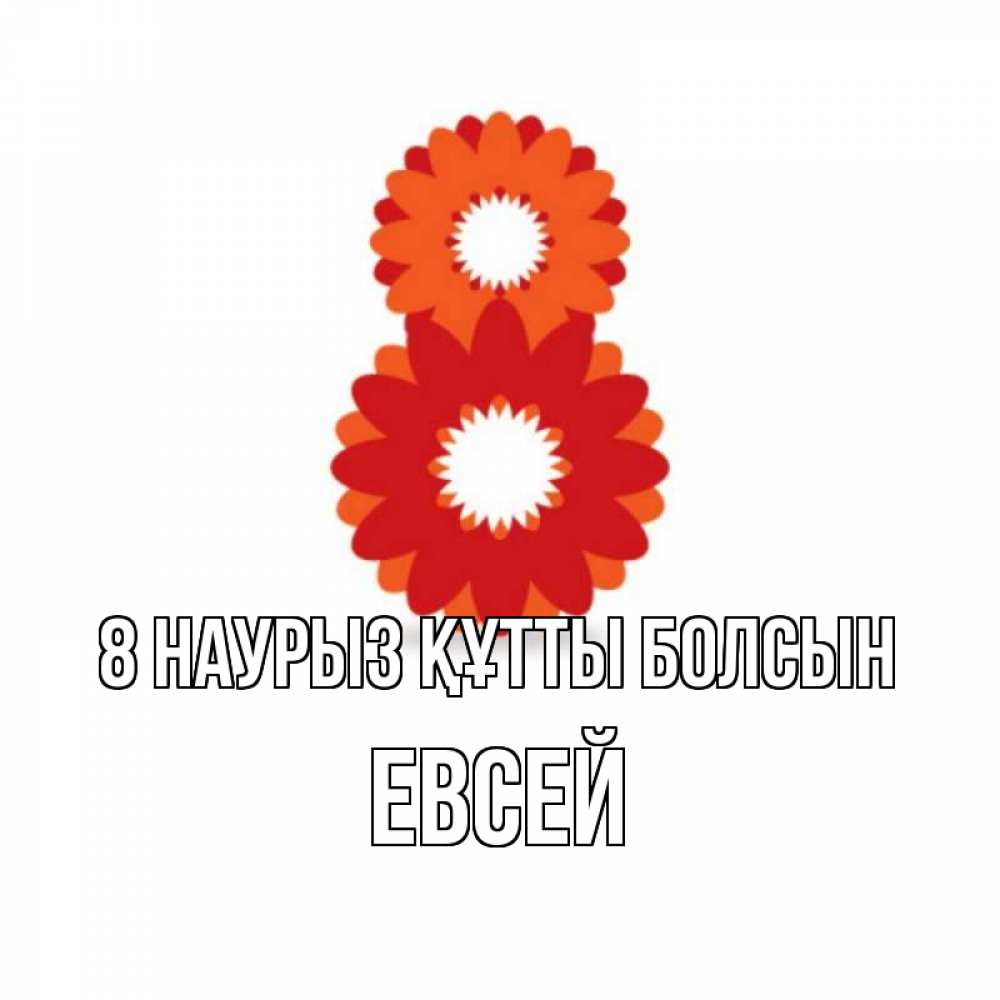 Күн сайын ашық хат с именем, Евсей 8 наурыз құтты болсын восьмерка из лепестков Онлайн тегін жүктеп алу тілектері бар керемет карта 