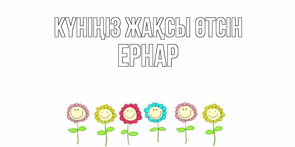 Күн сайын ашық хат с именем, Ернар Күніңіз жақсы өтсін открытка на каждый день позитивного дня Онлайн тегін жүктеп алу тілектері бар керемет карта 