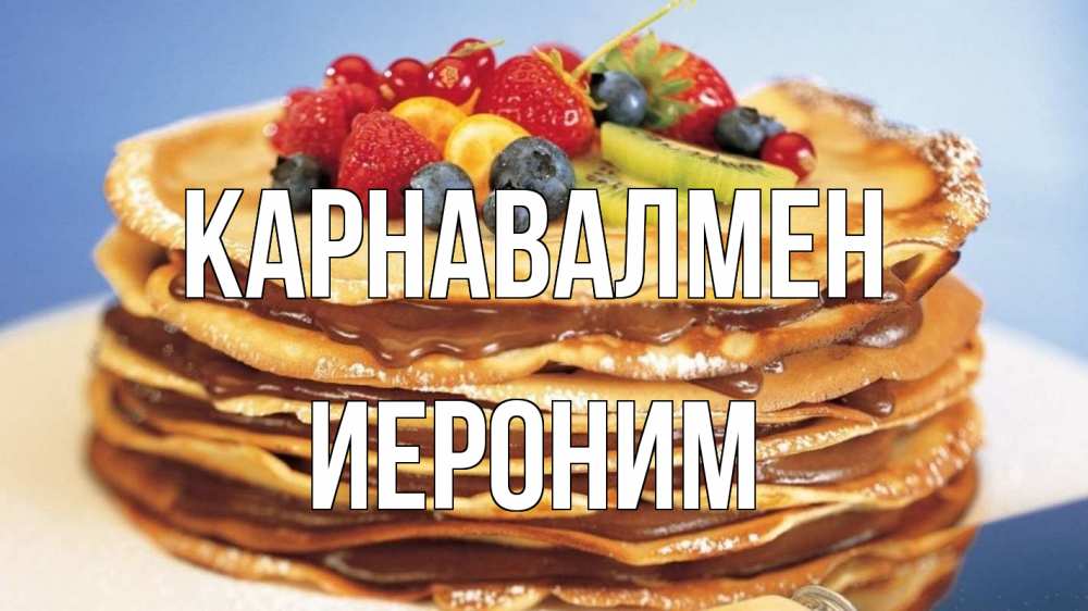 Күн сайын ашық хат с именем, Иероним Карнавалмен торт, блины, ягоды Онлайн тегін жүктеп алу тілектері бар керемет карта 