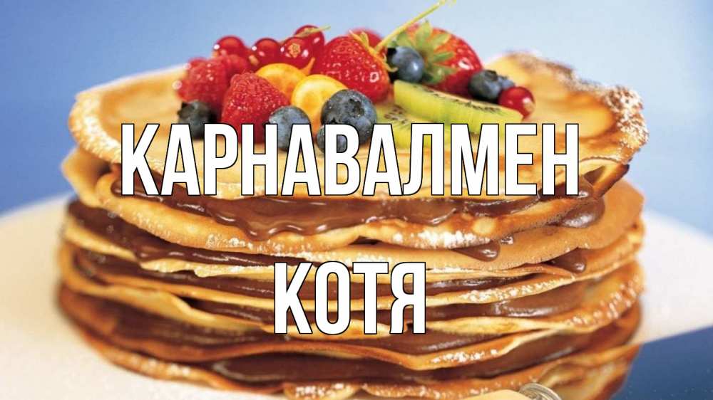 Күн сайын ашық хат с именем, Котя Карнавалмен торт, блины, ягоды Онлайн тегін жүктеп алу тілектері бар керемет карта 