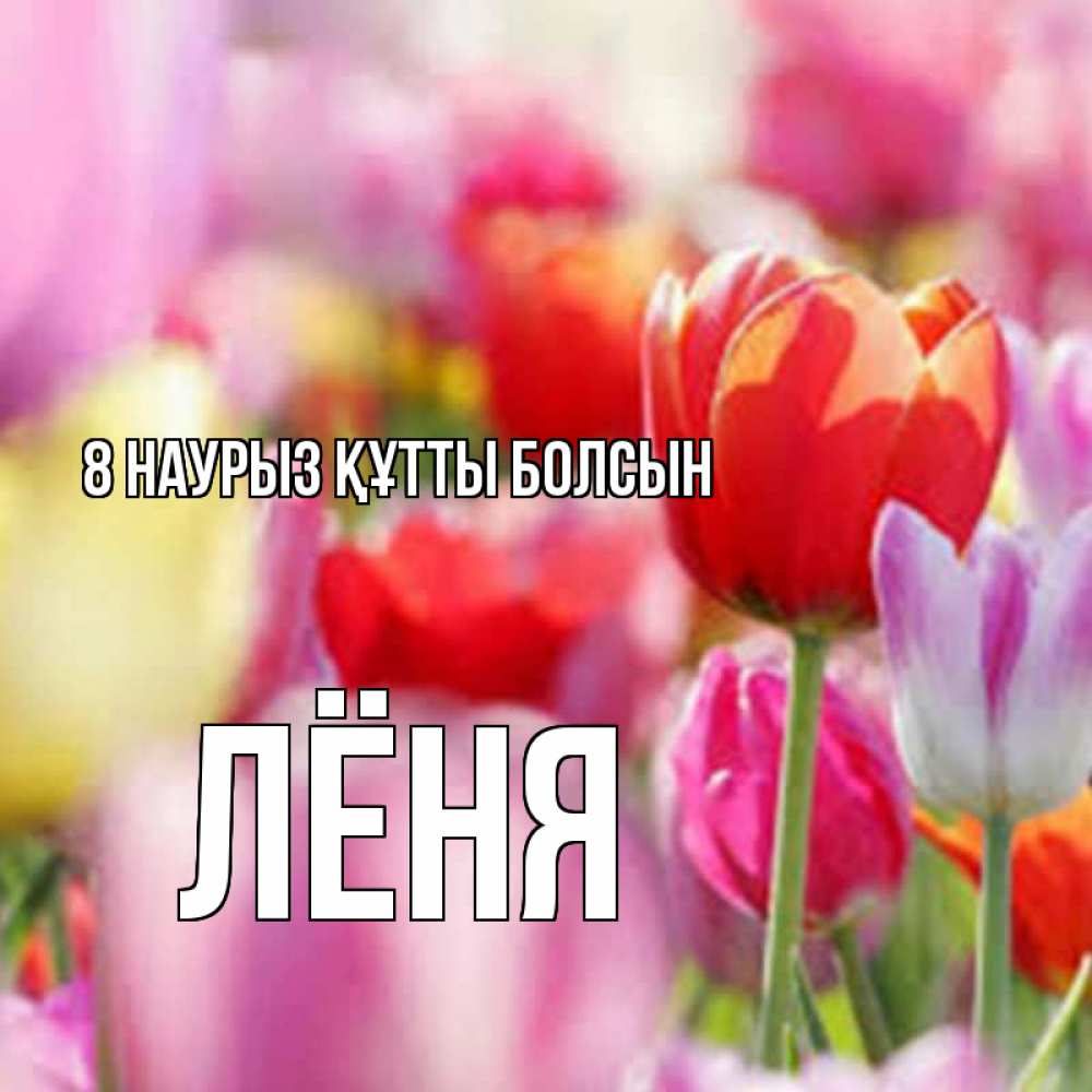 Күн сайын ашық хат с именем, Лёня 8 наурыз құтты болсын на международный женский день 2 Онлайн тегін жүктеп алу тілектері бар керемет карта 